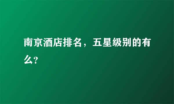 南京酒店排名，五星级别的有么？