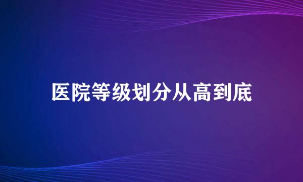 医院等级划分从高到底