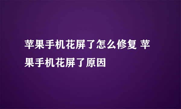 苹果手机花屏了怎么修复 苹果手机花屏了原因