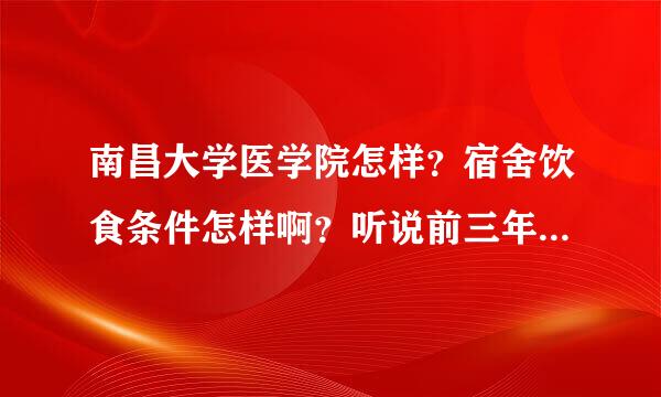 南昌大学医学院怎样？宿舍饮食条件怎样啊？听说前三年在前湖校区，怎么样啊？