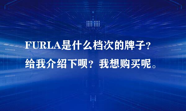 FURLA是什么档次的牌子？给我介绍下呗？我想购买呢。