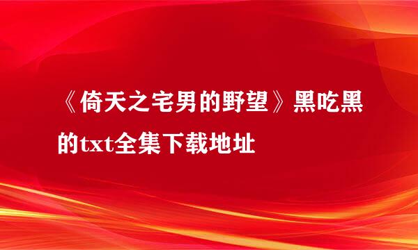 《倚天之宅男的野望》黑吃黑的txt全集下载地址