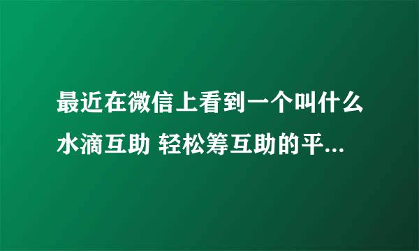 最近在微信上看到一个叫什么水滴互助 轻松筹互助的平台 真实靠谱 合法吗？