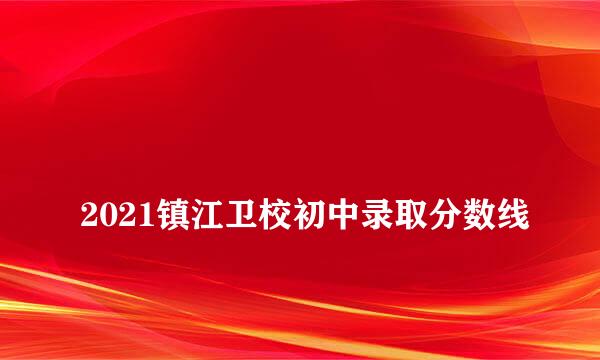 
2021镇江卫校初中录取分数线
