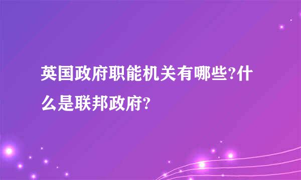 英国政府职能机关有哪些?什么是联邦政府?