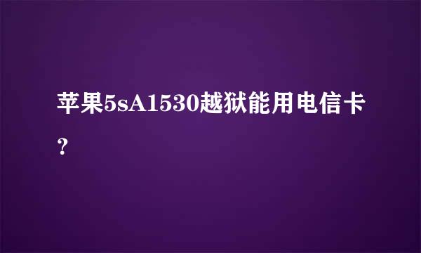 苹果5sA1530越狱能用电信卡？