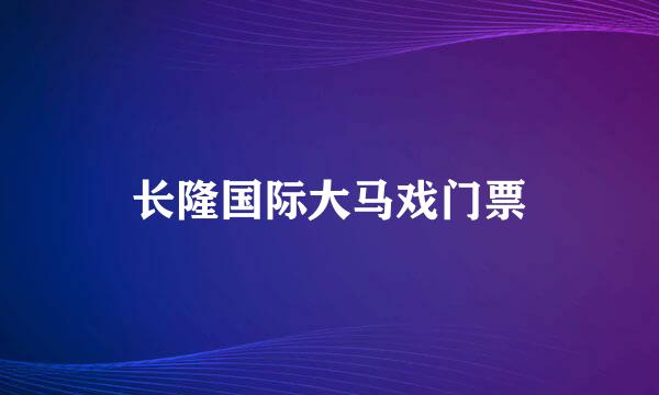 长隆国际大马戏门票