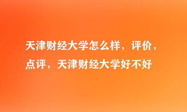 天津财经大学怎么样，评价，点评，天津财经大学好不好