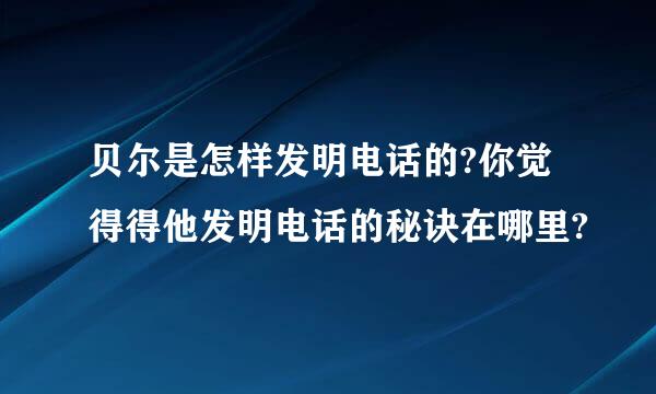 贝尔是怎样发明电话的?你觉得得他发明电话的秘诀在哪里?