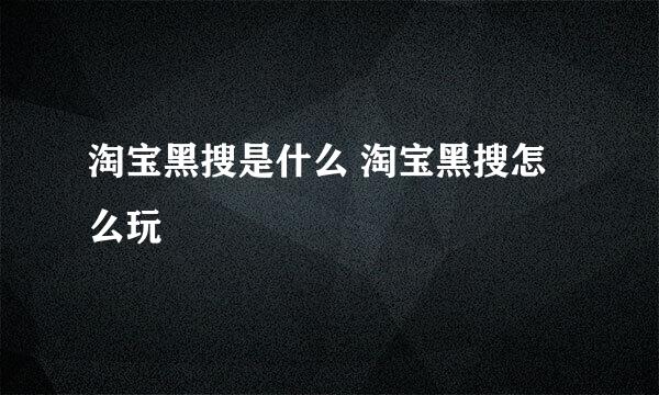 淘宝黑搜是什么 淘宝黑搜怎么玩