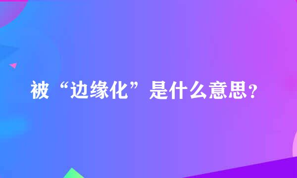 被“边缘化”是什么意思？