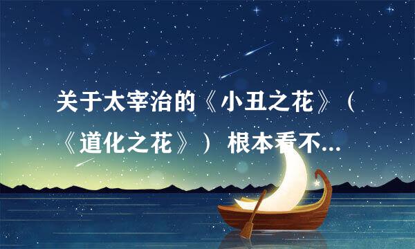 关于太宰治的《小丑之花》（《道化之花》） 根本看不懂文章想要表达的东西。文章内容和作者的心理描写