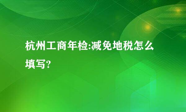 杭州工商年检:减免地税怎么填写?