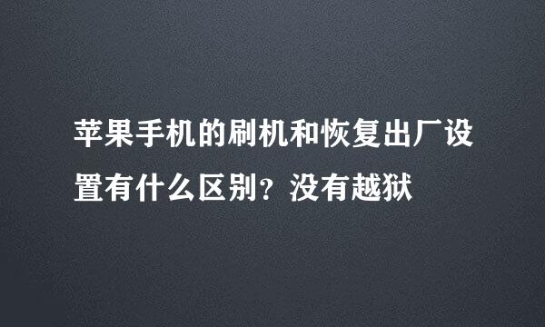 苹果手机的刷机和恢复出厂设置有什么区别？没有越狱