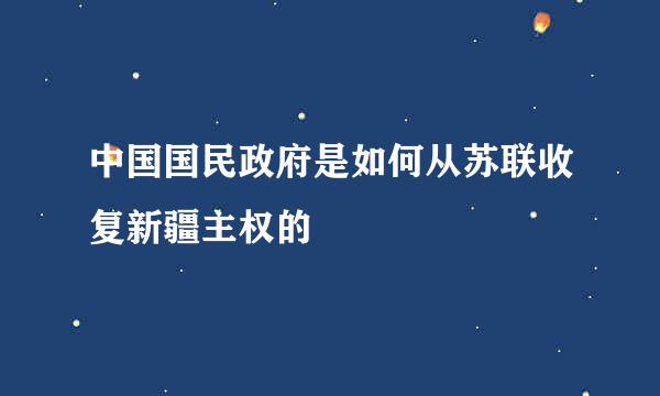 中国国民政府是如何从苏联收复新疆主权的