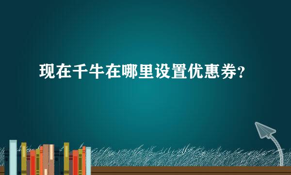 现在千牛在哪里设置优惠券？