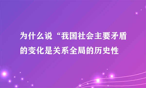 为什么说“我国社会主要矛盾的变化是关系全局的历史性