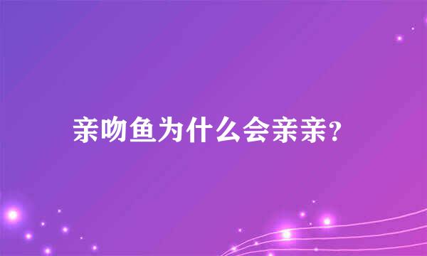 亲吻鱼为什么会亲亲？