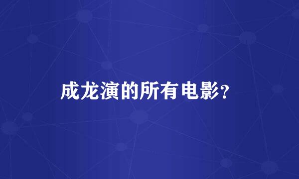 成龙演的所有电影？