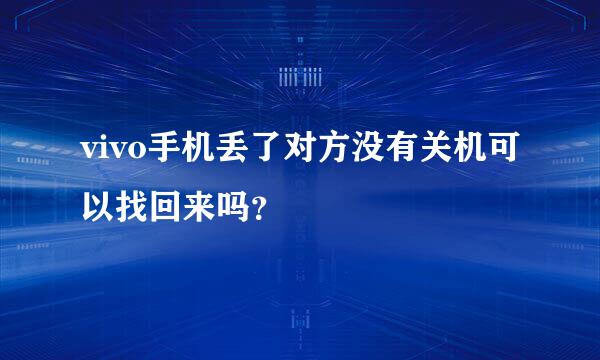 vivo手机丢了对方没有关机可以找回来吗？