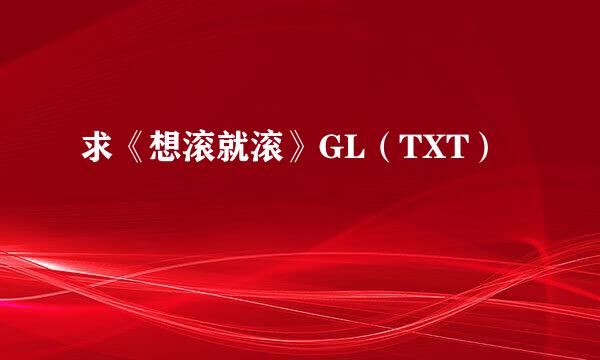 求《想滚就滚》GL（TXT）