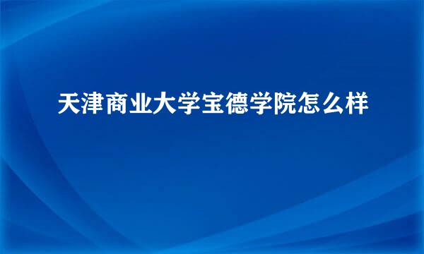 天津商业大学宝德学院怎么样