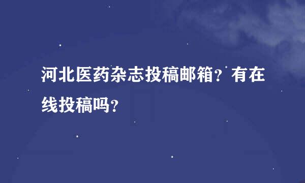 河北医药杂志投稿邮箱？有在线投稿吗？