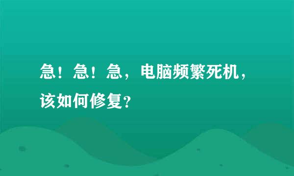 急！急！急，电脑频繁死机，该如何修复？