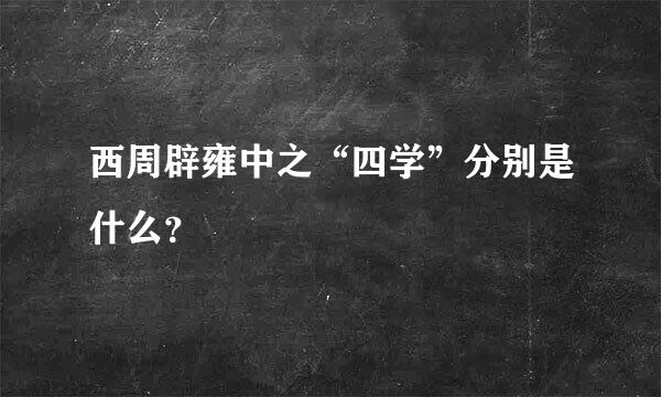 西周辟雍中之“四学”分别是什么？