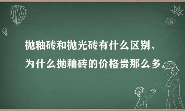 抛釉砖和抛光砖有什么区别，为什么抛釉砖的价格贵那么多。