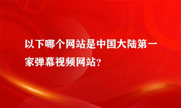 以下哪个网站是中国大陆第一家弹幕视频网站？