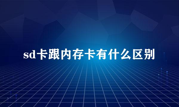 sd卡跟内存卡有什么区别