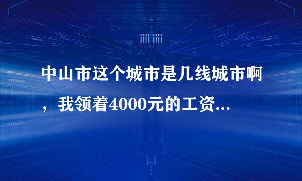 中山市这个城市是几线城市啊，我领着4000元的工资是不是比较低啊，有时想换工作不知道选做什么好