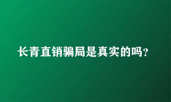 长青直销骗局是真实的吗？