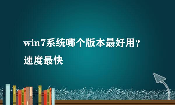 win7系统哪个版本最好用？速度最快