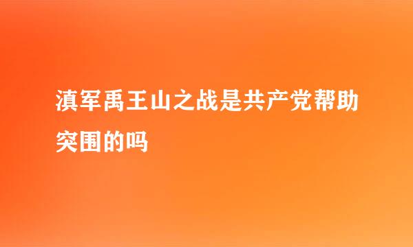 滇军禹王山之战是共产党帮助突围的吗