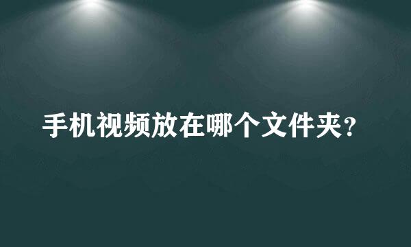 手机视频放在哪个文件夹？