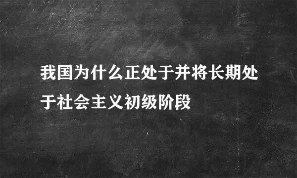 我国为什么正处于并将长期处于社会主义初级阶段