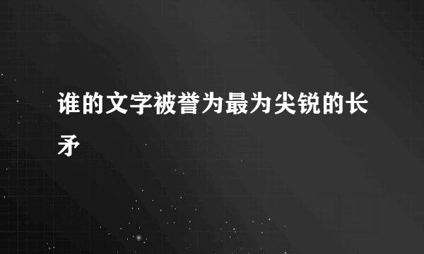 谁的文字被誉为最为尖锐的长矛