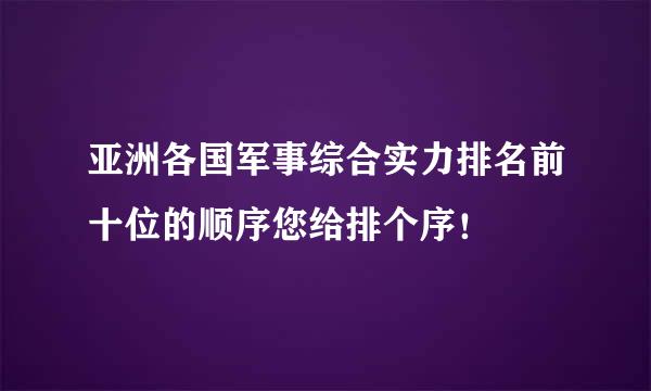 亚洲各国军事综合实力排名前十位的顺序您给排个序！