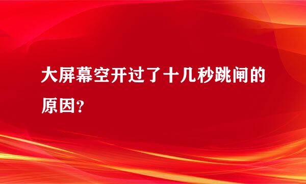 大屏幕空开过了十几秒跳闸的原因？