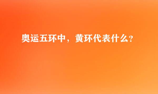 奥运五环中，黄环代表什么？