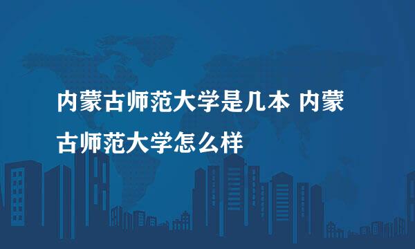 内蒙古师范大学是几本 内蒙古师范大学怎么样