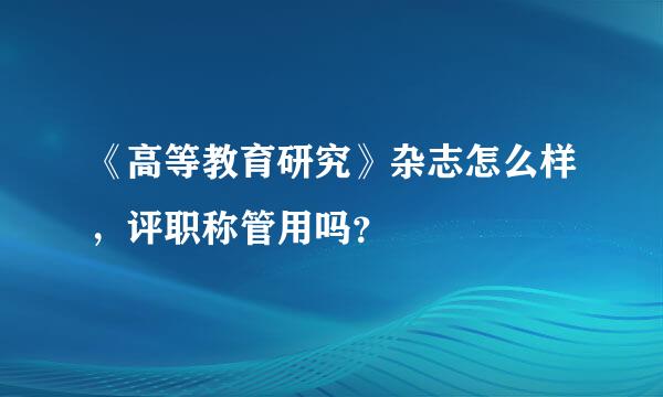 《高等教育研究》杂志怎么样，评职称管用吗？