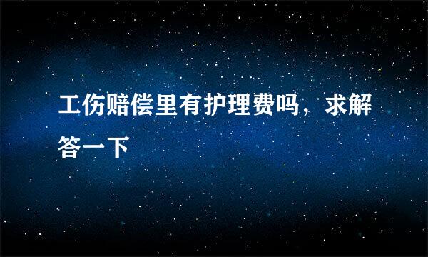 工伤赔偿里有护理费吗，求解答一下