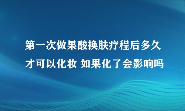 第一次做果酸换肤疗程后多久才可以化妆 如果化了会影响吗