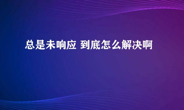 总是未响应 到底怎么解决啊