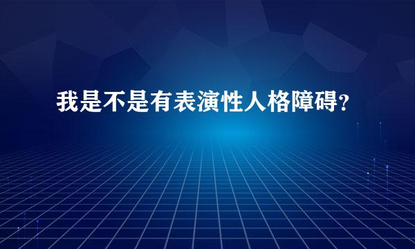 我是不是有表演性人格障碍？