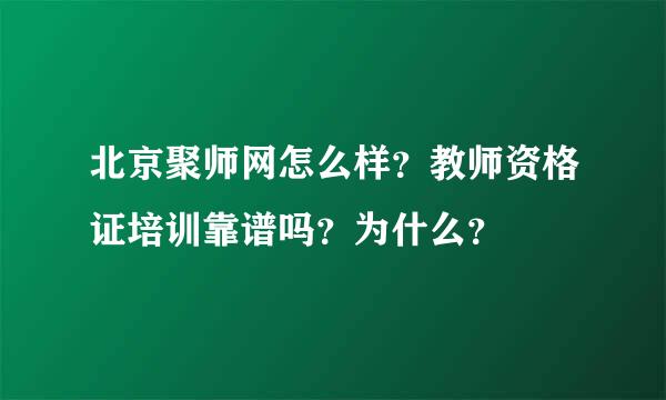 北京聚师网怎么样？教师资格证培训靠谱吗？为什么？