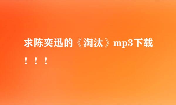 求陈奕迅的《淘汰》mp3下载！！！🙏🙏🙏